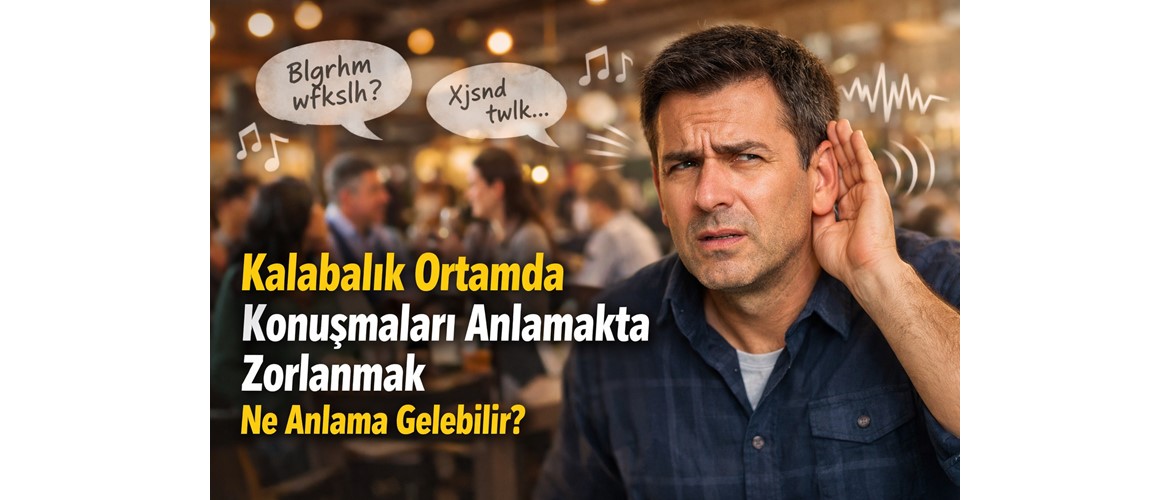 Kalabalık Ortamda Konuşmaları Anlamakta Zorlanmak Ne Anlama Gelebilir?